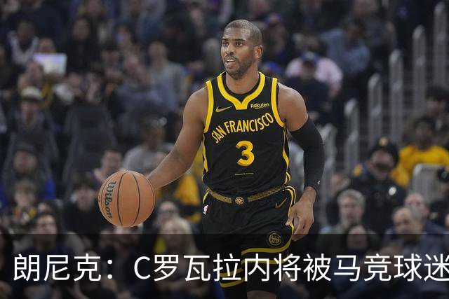 朗尼克：C罗瓦拉内将被马竞球迷特别针对 要做准备